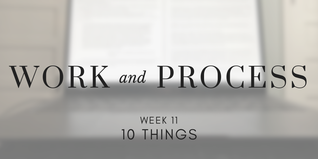 Work and Process Week 11: 10 Things
