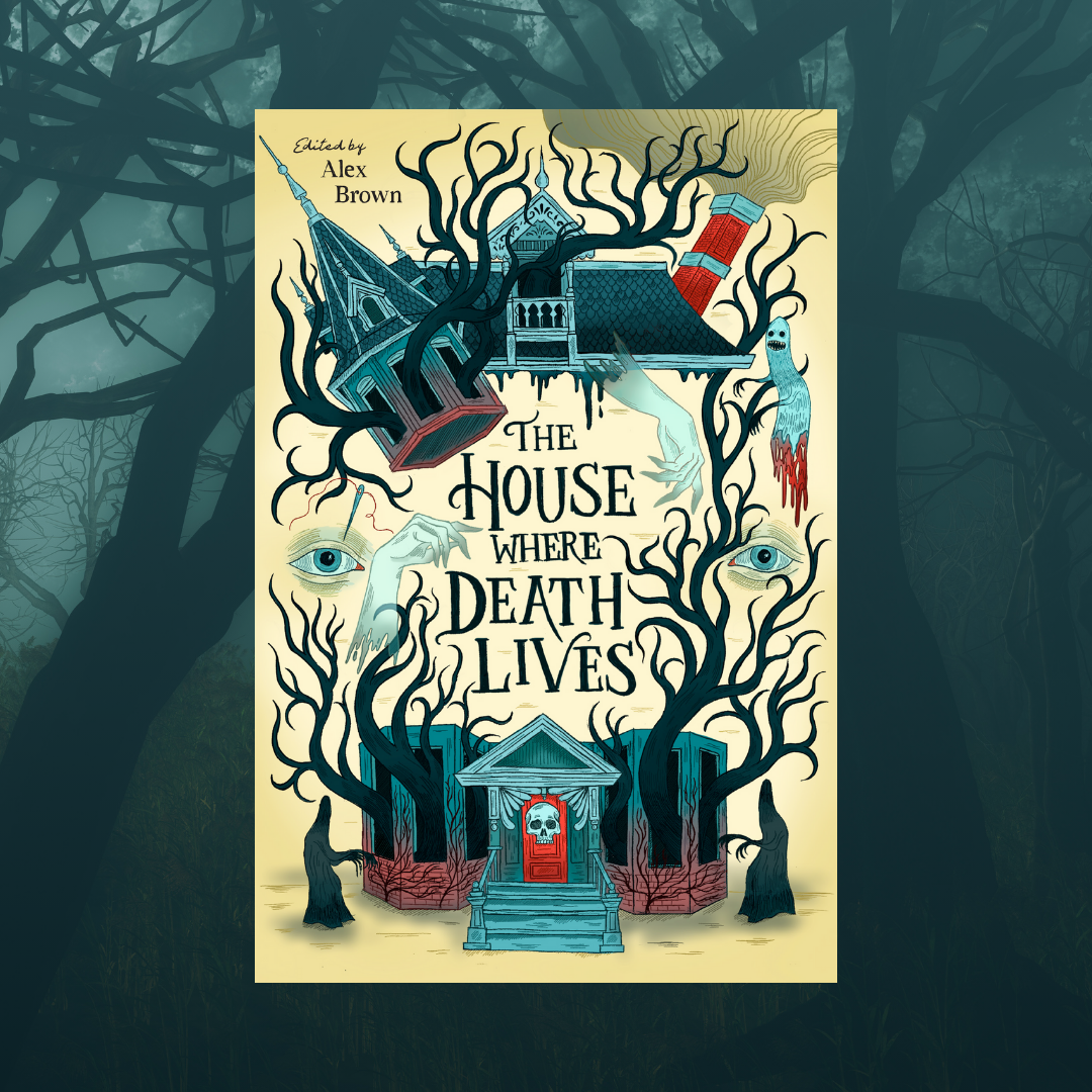 teal-washed background of gnarled trees with the cover for THE HOUSE WHERE DEATH LIVES (beige background, a haunted house torn apart by a tree growing through the inside) edited by Alex Brown in front