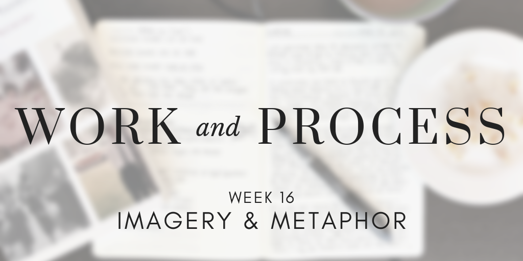 Work and Process Week 16: Imagery & Metaphor