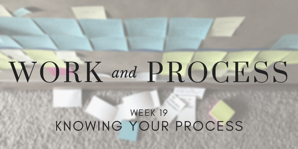 Work and Process Week 19: Knowing Your Process