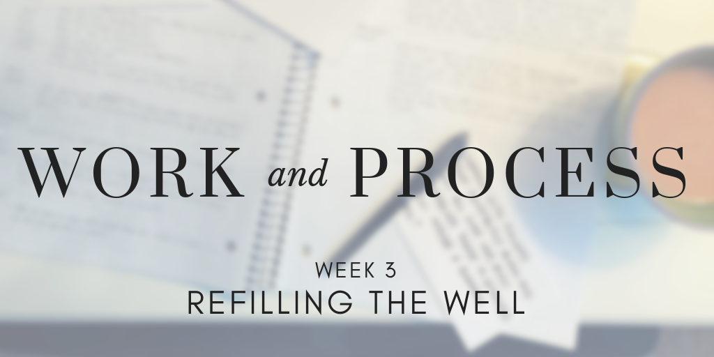 Work and Process Week 3: Refilling the Well