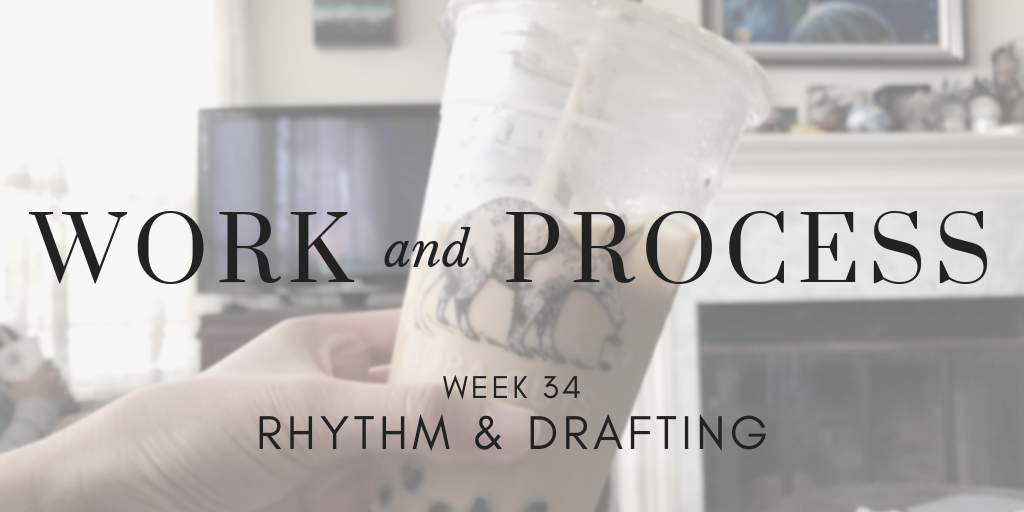 Work and Process Week 34: Rhythm & Drafting